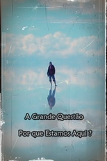 A Grande Questão: Por que Estamos Aqui? (The Big Question: Why were we here?)