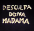 Desculpa, Dona Madama