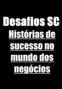 Desafios SC | Histórias de sucesso no mundo dos negócios (Desafios SC | Histórias de sucesso no mundo dos negócios)