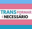 Trans-Formar é Necessário