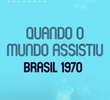 Brasil 1970: Quando o Mundo Assistiu
