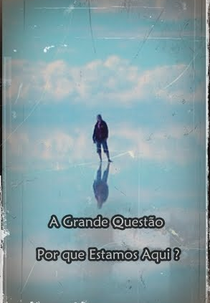 A Grande Questão: Por que Estamos Aqui? (The Big Question: Why were we here?)
