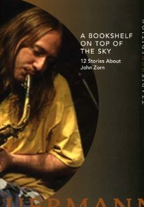 A Bookshelf on Top of the Sky: 12 Stories About John Zorn (A Bookshelf on Top of the Sky: 12 Stories About John Zorn)