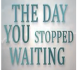 the day you stopped waiting