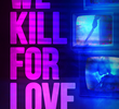 We Kill for Love