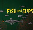 Fish and Slips