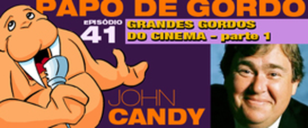 Podcast Papo de Gordo 41A - Grandes Gordos: John Candy