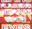 Life is Flashing Before Your Eyes