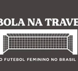 BOLA NA TRAVE: O FUTEBOL FEMININO NO BRASIL