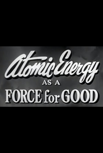 Atomic Energy as a Force for Good - Poster / Capa / Cartaz - Oficial 1