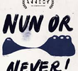 NUN OR NEVER!