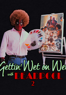 Gettin' Wet on Wet with Deadpool 2 (Gettin' Wet on Wet with Deadpool 2)