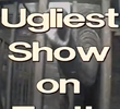 The Ugliest Show on Earth