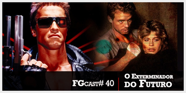 FGcast # 40 - O Exterminador do Futuro [Podcast]