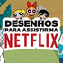 6 DESENHOS PARA ASSISTIR NA NETFLIX | Filmow em Cena