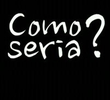 Como Seria?