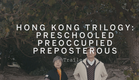 HONG KONG TRILOGY: PRESCHOOLED PREOCCUPIED PREPOSTEROUS Trailer | Festival 2015