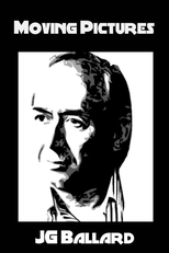 Moving Pictures: J.G. Ballard (The Unmade Films of J.G. Ballard)