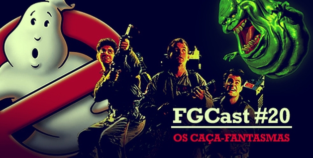 FGCast #20 - Os Caça-Fantasmas [Podcast]