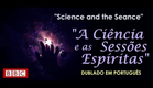 Documentário - BBC - A Ciência e as Sessões Espíritas - (Science and the Seance)