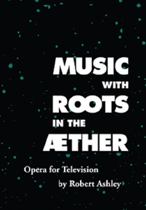 Music with Roots in the Aether: Opera for Television by Robert Ashley (Music with Roots in the Aether: Opera for Television by Robert Ashley)