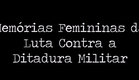 Documentário "Memórias Femininas da Luta Contra a Ditadura Militar"
