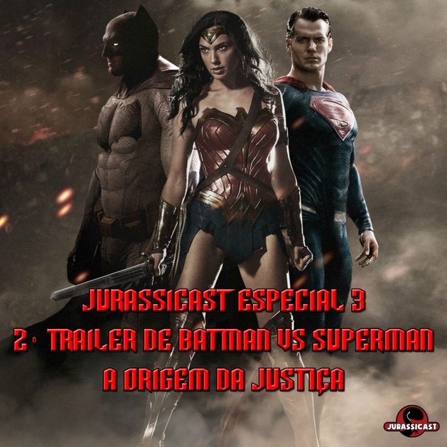 JurassiCast Especial 03 - 2º Trailer de Batman vs Superman - A Origem da Justiça