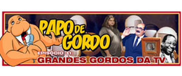Podcast Papo de Gordo 31 - Grandes Gordos da TV: Hurley, Senhor Barriga e Mussum!