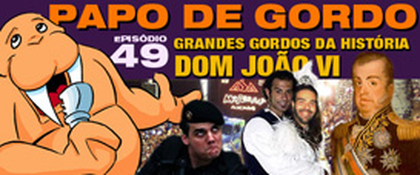 Podcast Papo de Gordo 49 - Dom João VI