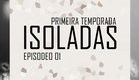 Isoladas - Temp.01 Ep.01
