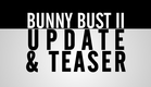 Bunny Bust II - Update/Teaser