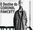 O Destino do Coronel Fawcett