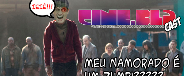 Cine Blá Cast – Episódio 19 – Meu Namorado é um Zumbi???