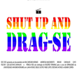 SHUT UP AND DRAG-SE