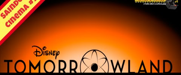Tomorrowland - Saindo do Cinema #79