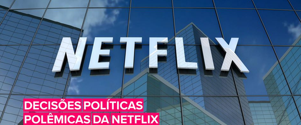 Confira 3 decisões políticas da Netflix