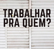 Trbalhar para quem?