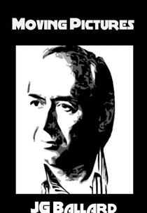 Moving Pictures: J.G. Ballard (The Unmade Films of J.G. Ballard)