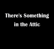 There's Something in the Attic