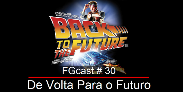 FGcast #30 - De Volta para o Futuro 1
